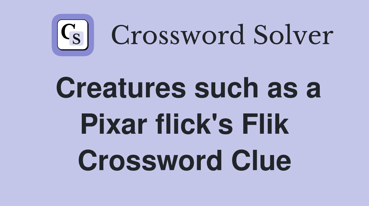 Creatures such as a Pixar flick's Flik Crossword Clue