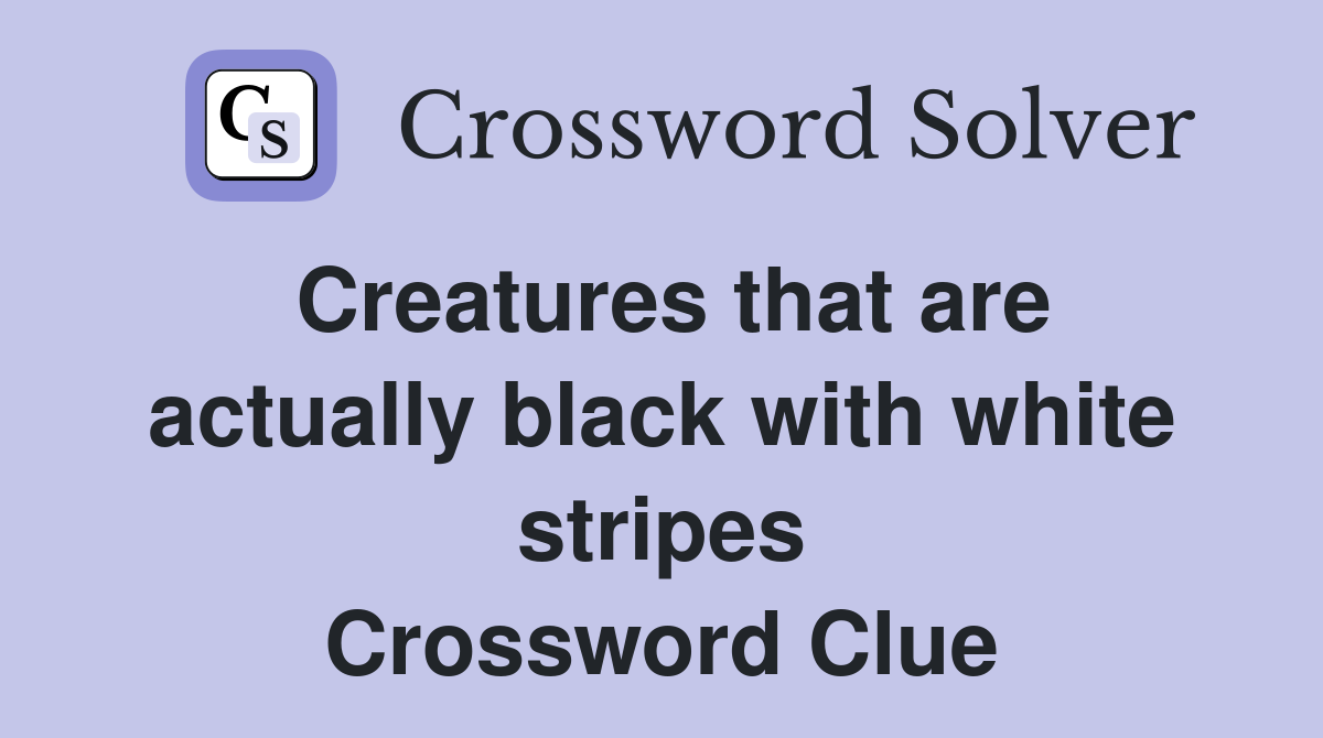 Creatures that are actually black with white stripes Crossword Clue