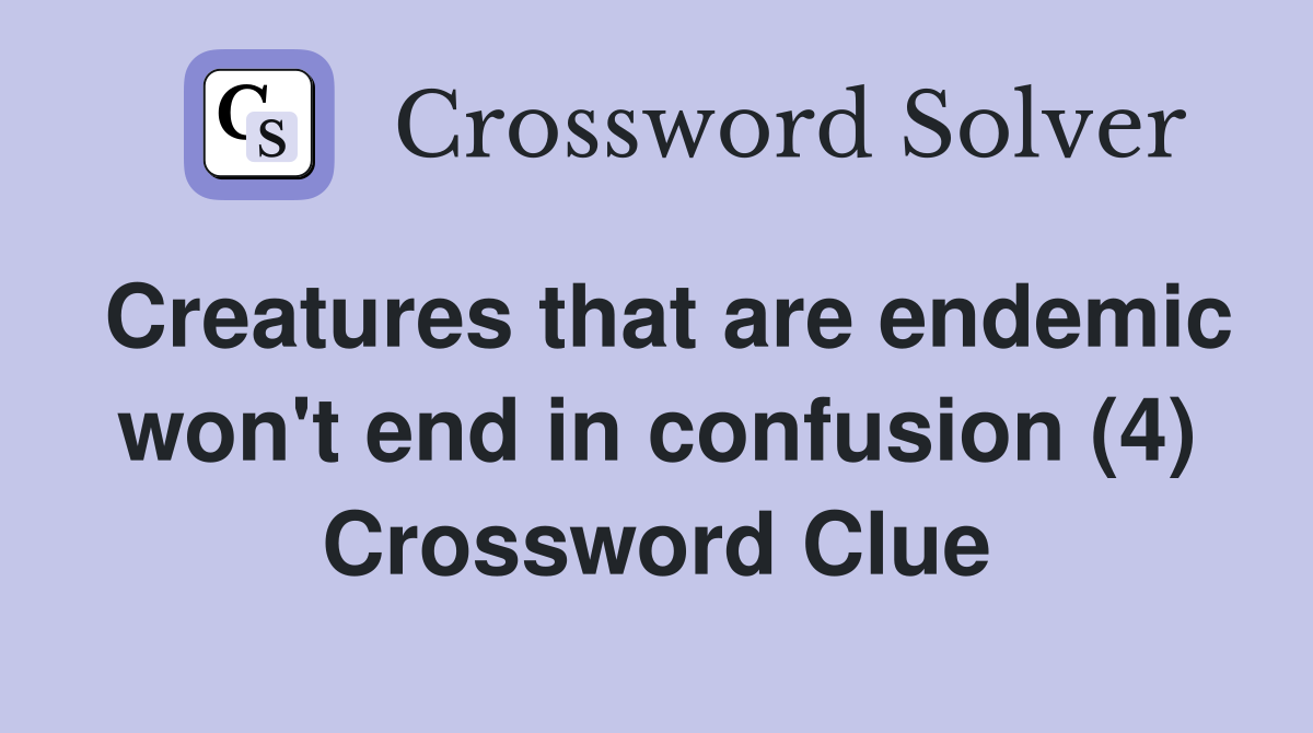 Creatures that are endemic won't end in confusion (4) Crossword Clue