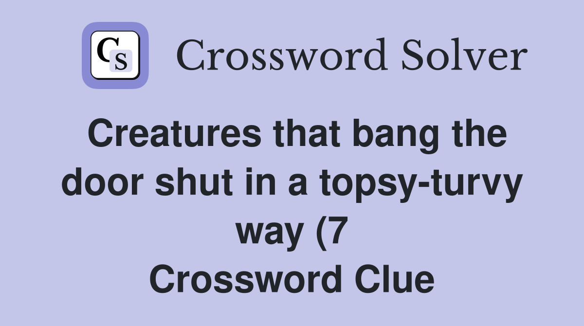 Creatures that bang the door shut in a topsy turvy way (7) Crossword Creatures that bang the door shut in a topsy turvy way (7) Crossword
