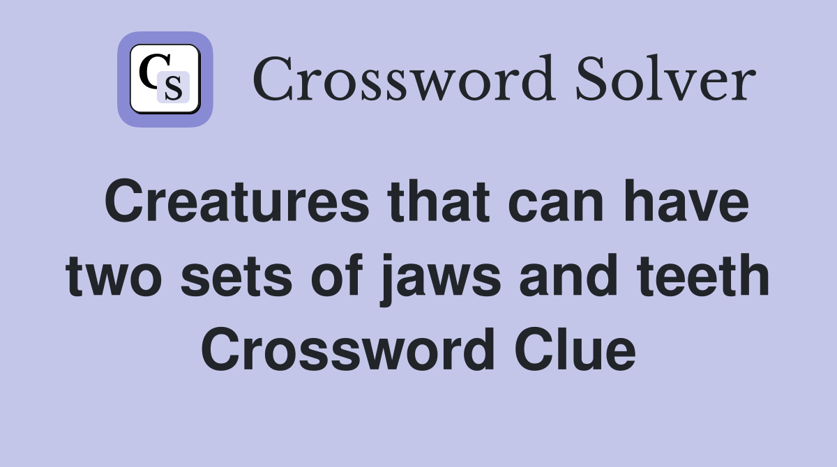 Creatures that can have two sets of jaws and teeth Crossword Clue
