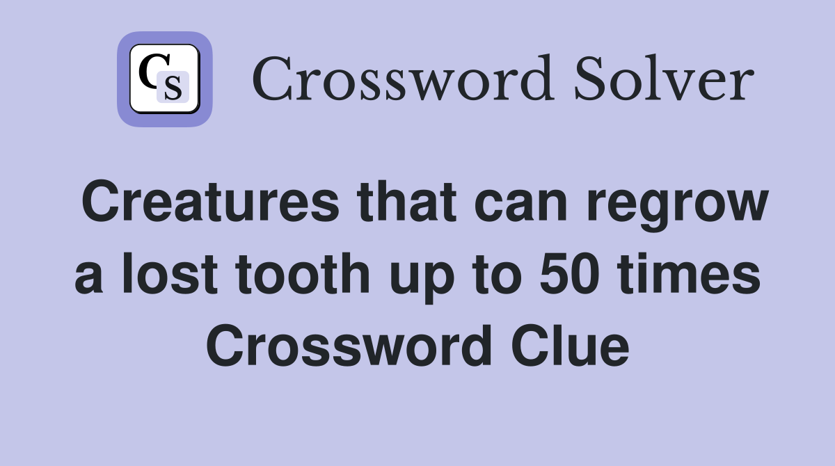 Creatures that can regrow a lost tooth up to 50 times Crossword Clue