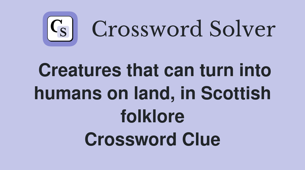 Creatures that can turn into humans on land, in Scottish folklore Crossword Clue