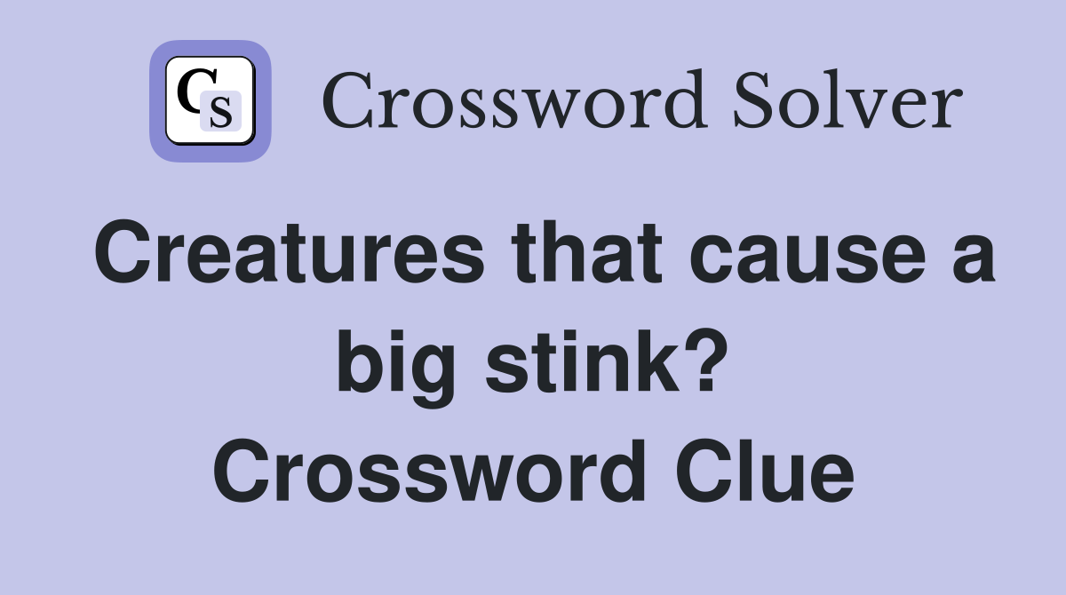 Creatures that cause a big stink? Crossword Clue