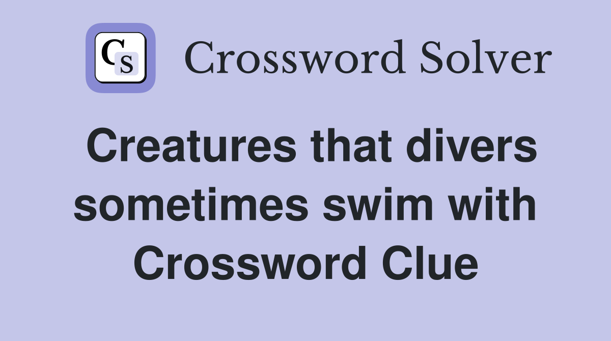 Creatures that divers sometimes swim with Crossword Clue