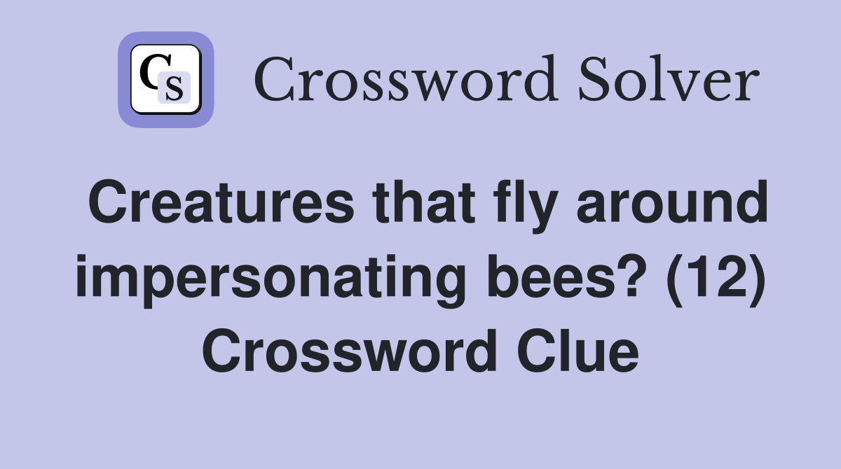 Creatures that fly around impersonating bees? (12) Crossword Clue
