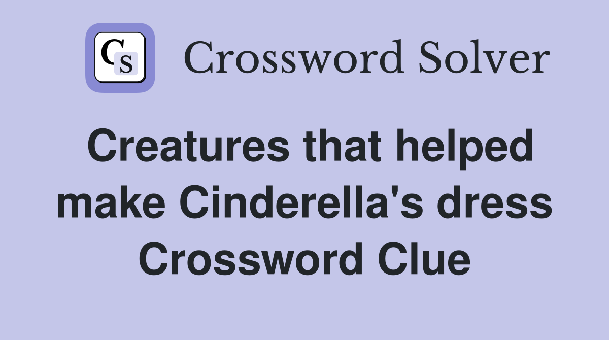 Creatures that helped make Cinderella's dress Crossword Clue