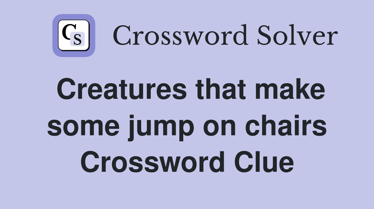 Creatures that make some jump on chairs Crossword Clue