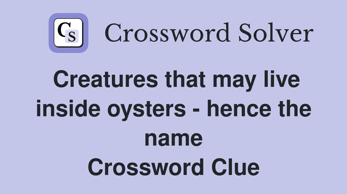 Creatures that may live inside oysters - hence the name Crossword Clue