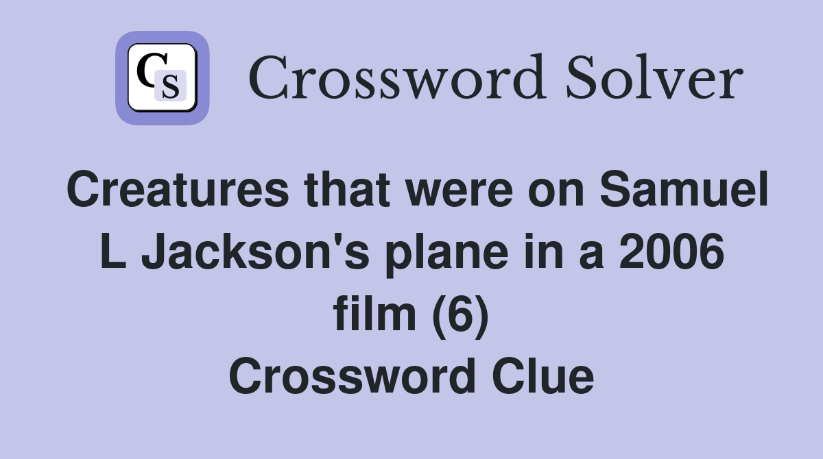 Creatures that were on Samuel L Jackson's plane in a 2006 film (6) Crossword Clue
