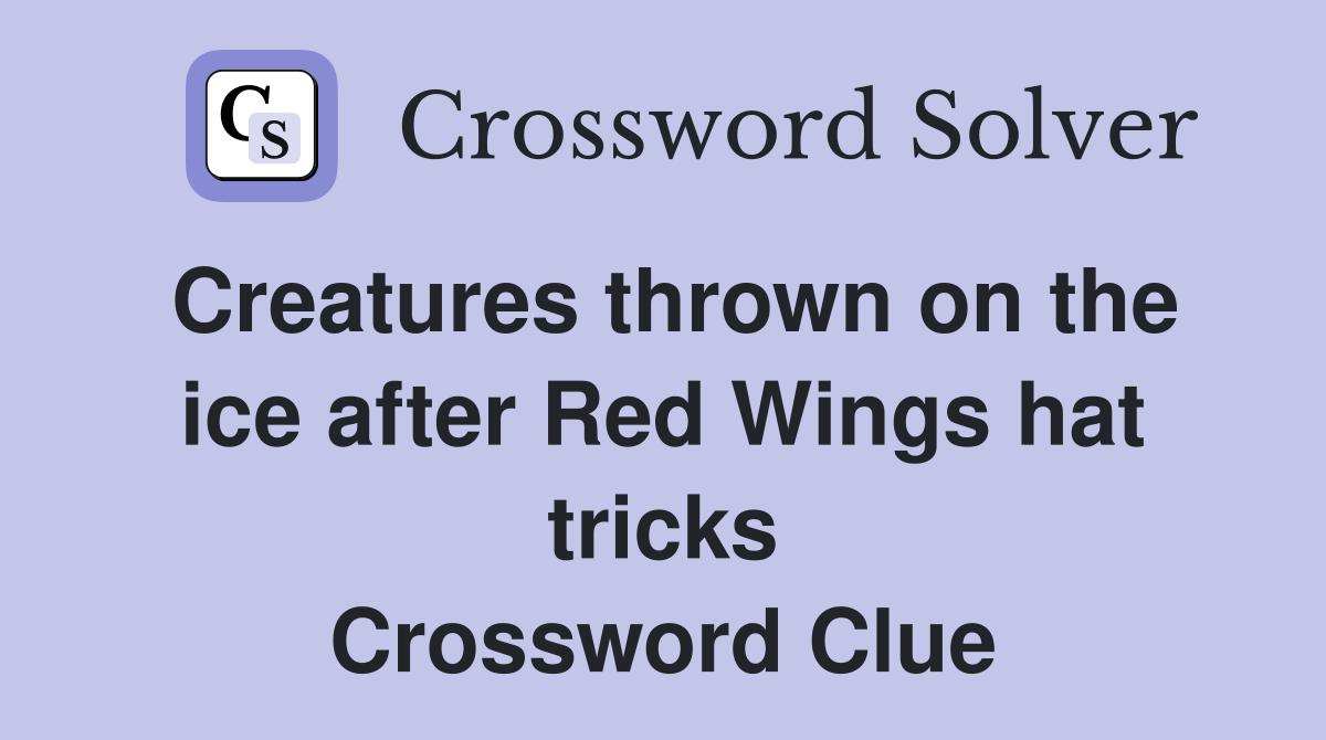 Creatures thrown on the ice after Red Wings hat tricks Crossword Clue