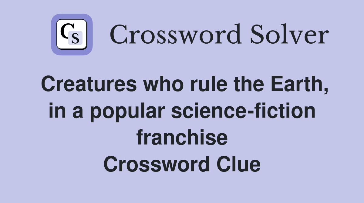 Creatures who rule the Earth, in a popular science-fiction franchise Crossword Clue