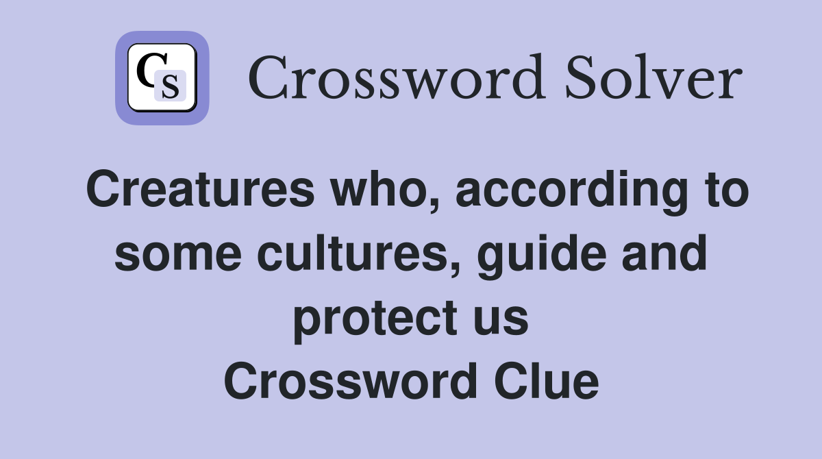 Creatures who, according to some cultures, guide and protect us Crossword Clue