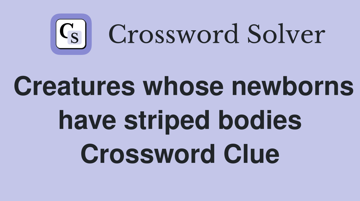 Creatures whose newborns have striped bodies Crossword Clue