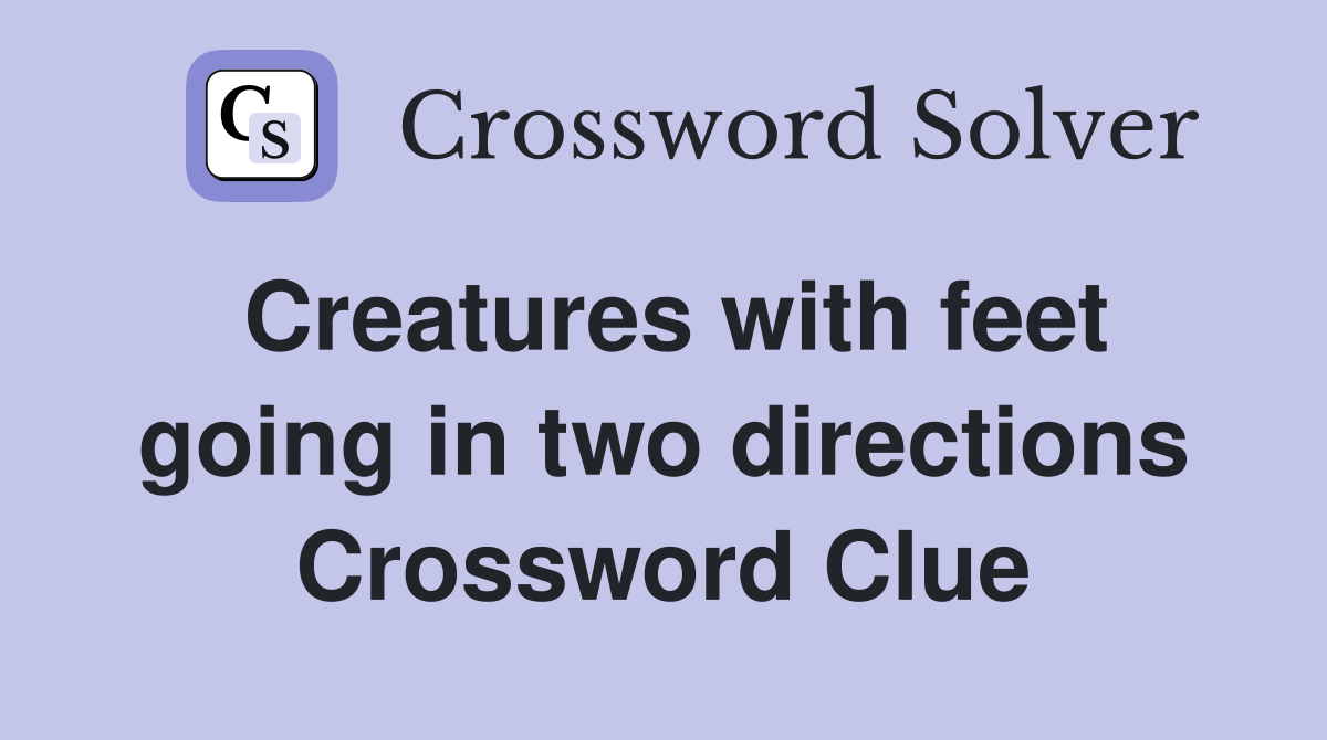 Creatures with feet going in two directions Crossword Clue