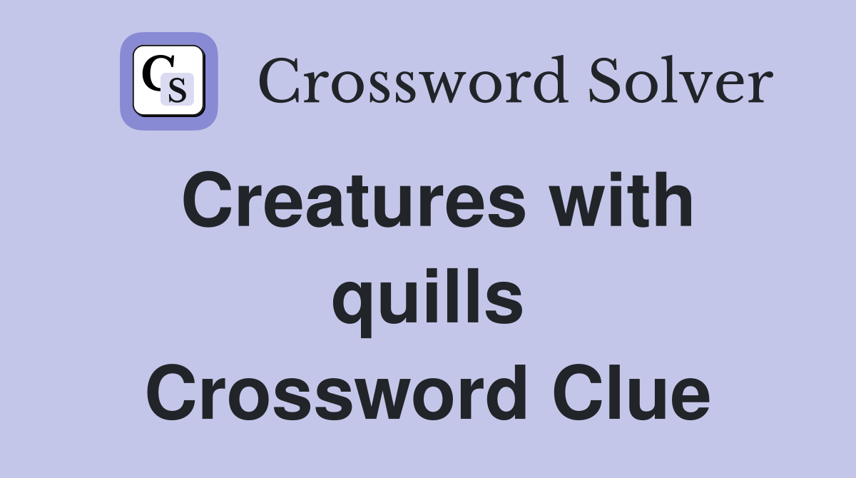 Creatures with quills Crossword Clue
