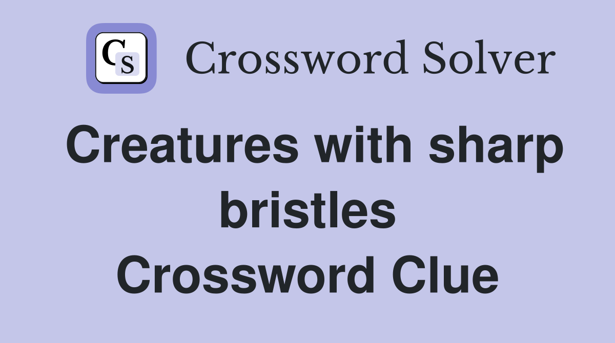 Creatures with sharp bristles Crossword Clue