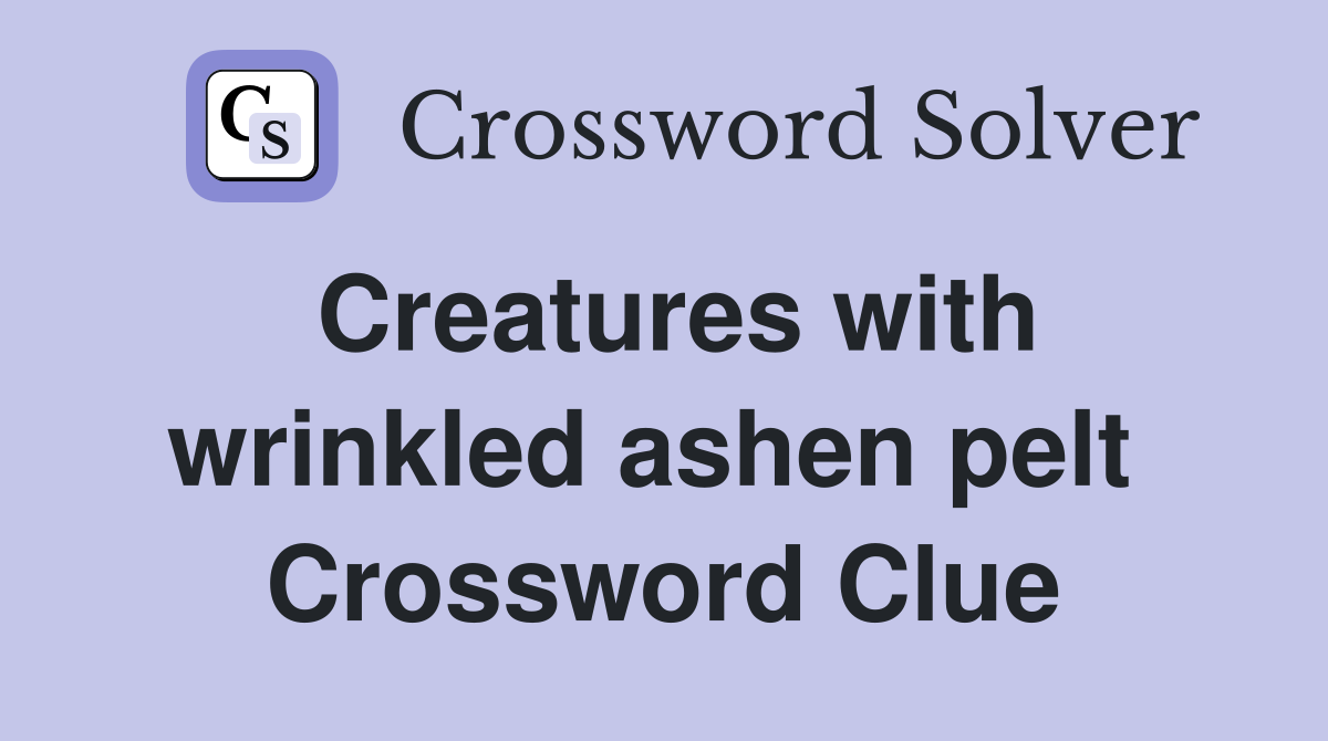 Creatures with wrinkled ashen pelt  Crossword Clue