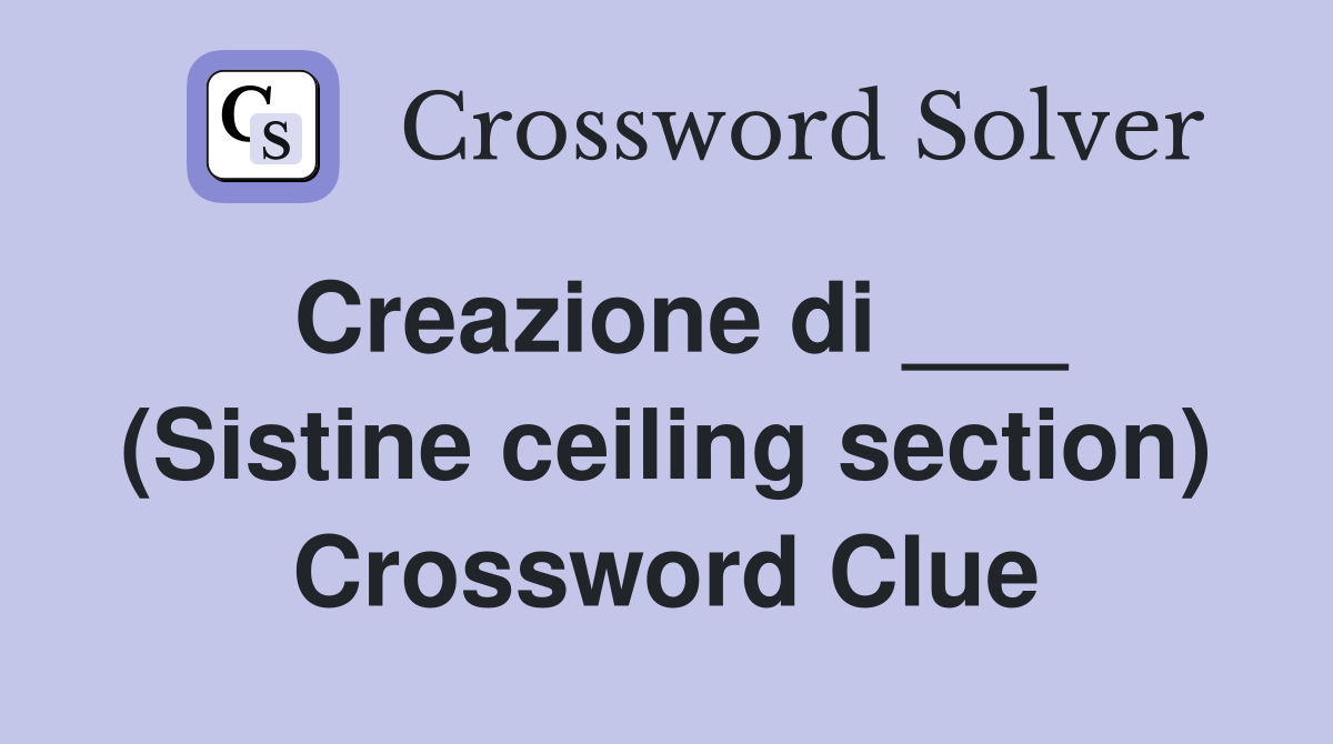 Creazione di ___ (Sistine ceiling section) Crossword Clue