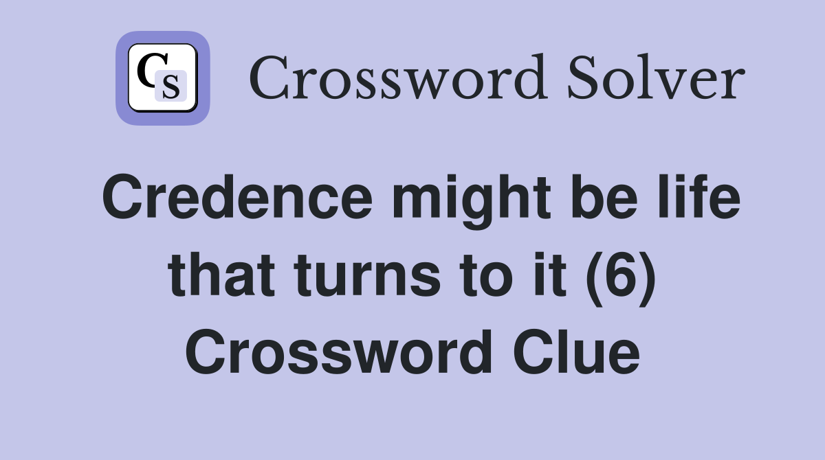 Credence might be life that turns to it (6) Crossword Clue