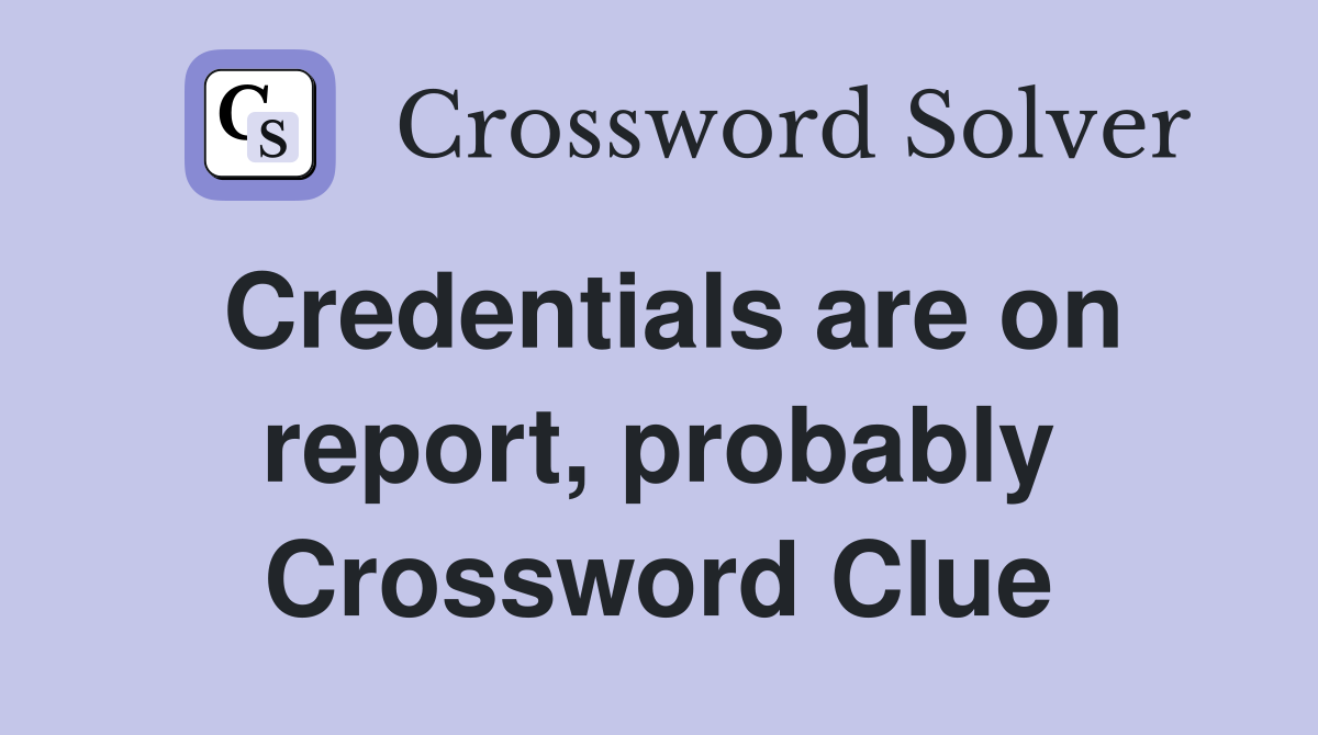 Credentials are on report, probably Crossword Clue