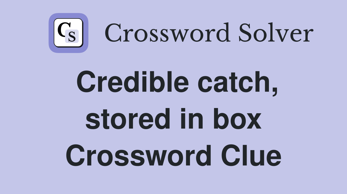 Credible catch, stored in box Crossword Clue