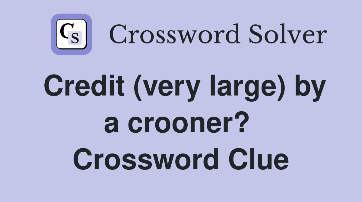 Credit (very large) by a crooner?  Crossword Clue