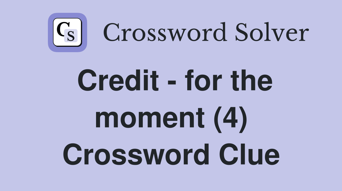 Credit - for the moment (4) Crossword Clue