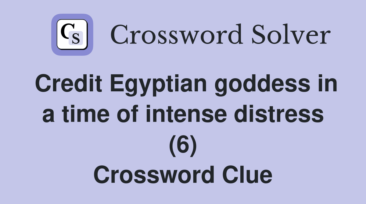 Credit Egyptian goddess in a time of intense distress (6) Crossword Clue