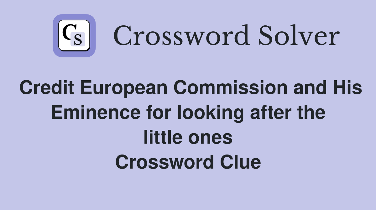 Credit European Commission and His Eminence for looking after the little ones Crossword Clue