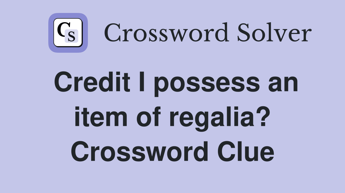 Credit I possess an item of regalia? Crossword Clue