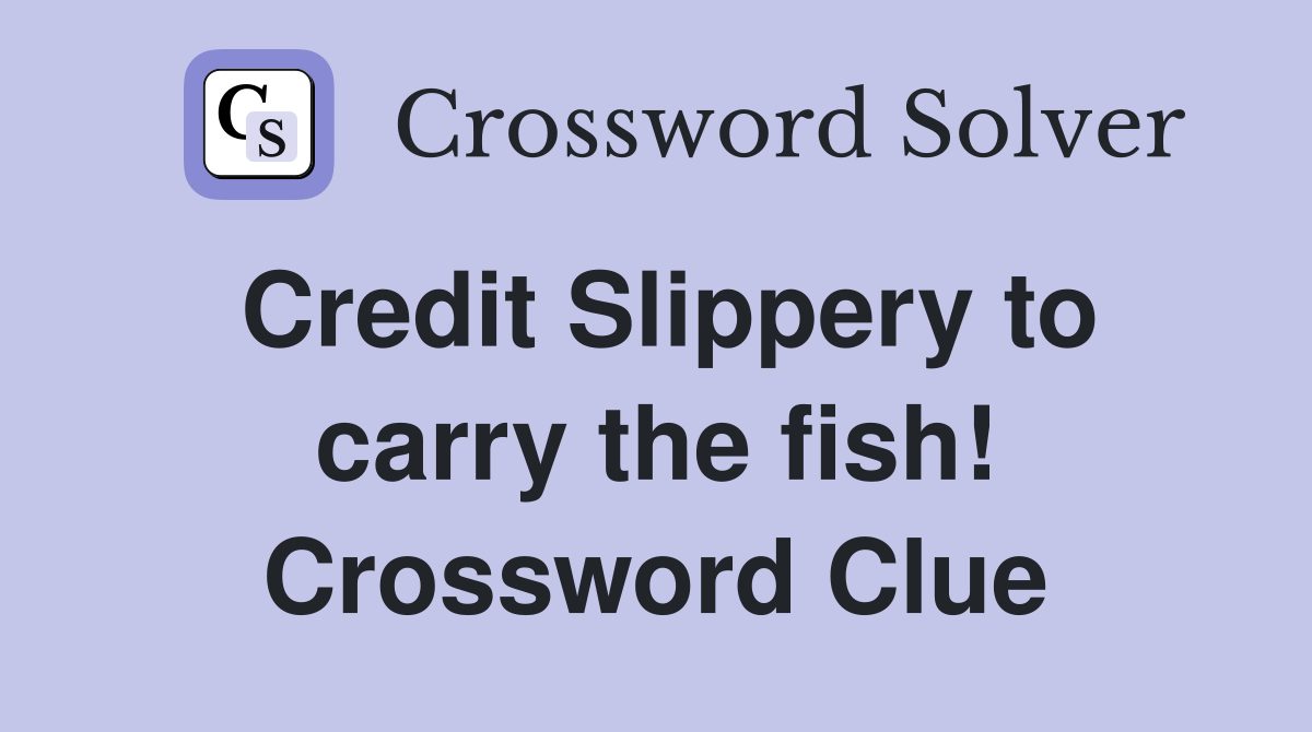 Credit Slippery to carry the fish! Crossword Clue