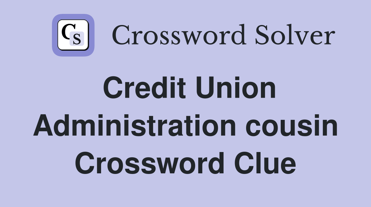 Credit Union Administration cousin Crossword Clue