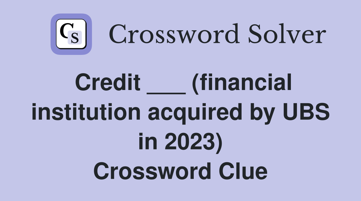 Credit ___ (financial institution acquired by UBS in 2023) Crossword Clue