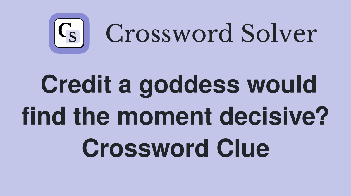 Credit a goddess would find the moment decisive? Crossword Clue