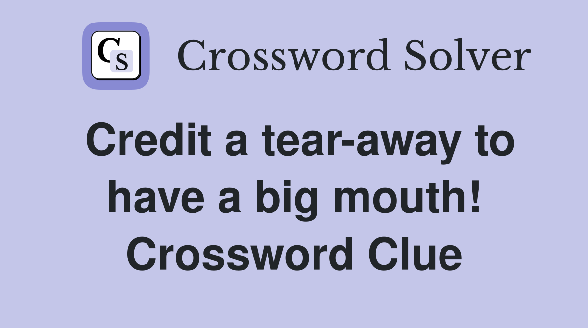 Credit a tear-away to have a big mouth! Crossword Clue