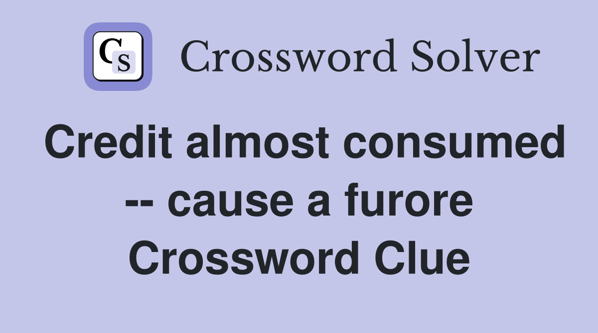 Credit almost consumed -- cause a furore Crossword Clue