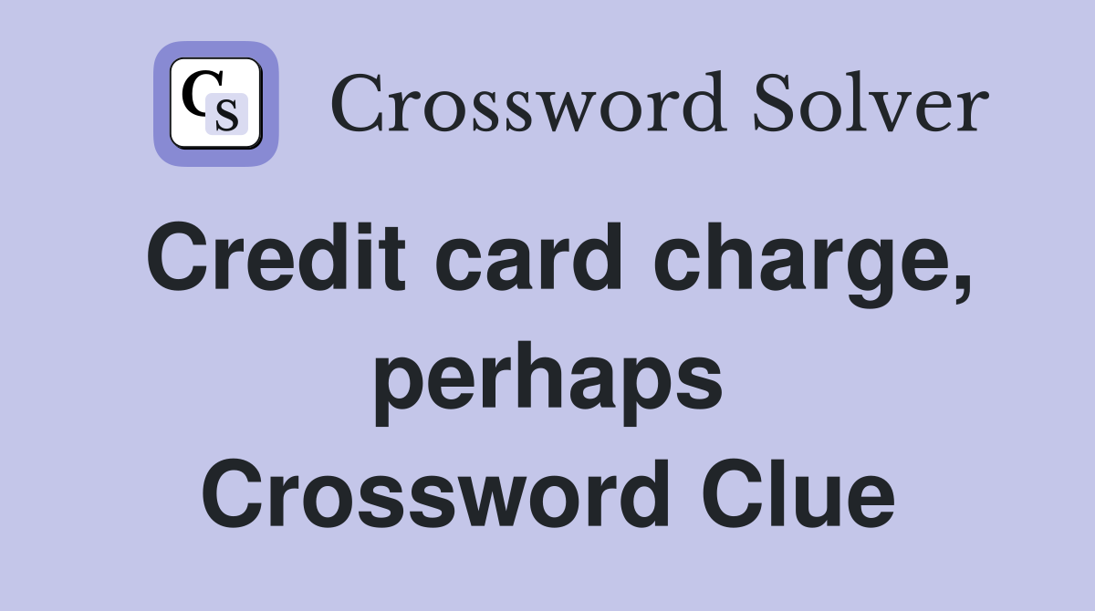 Credit card charge, perhaps Crossword Clue
