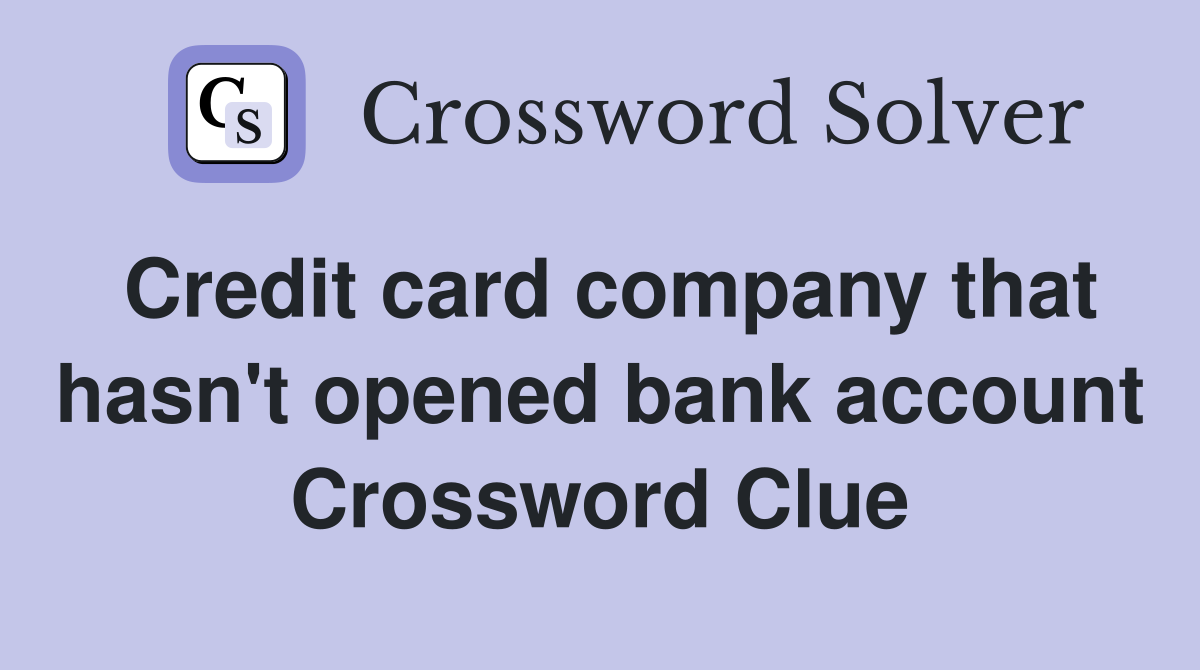Credit card company that hasn't opened bank account Crossword Clue