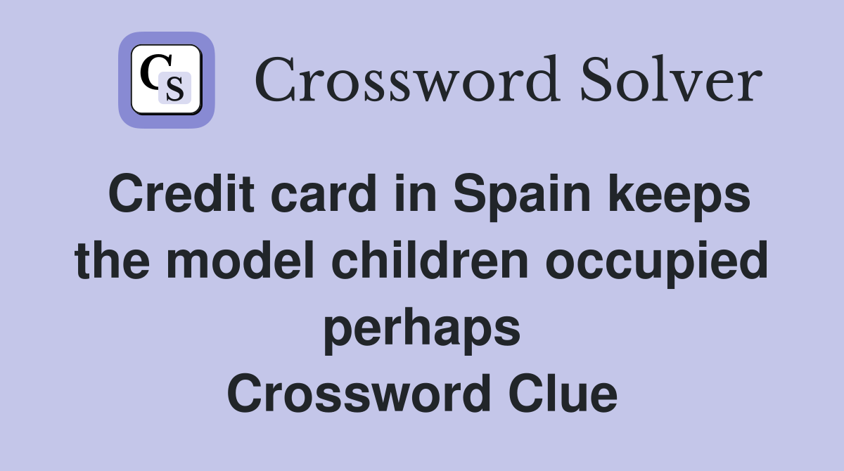 Credit card in Spain keeps the model children occupied perhaps Crossword Clue