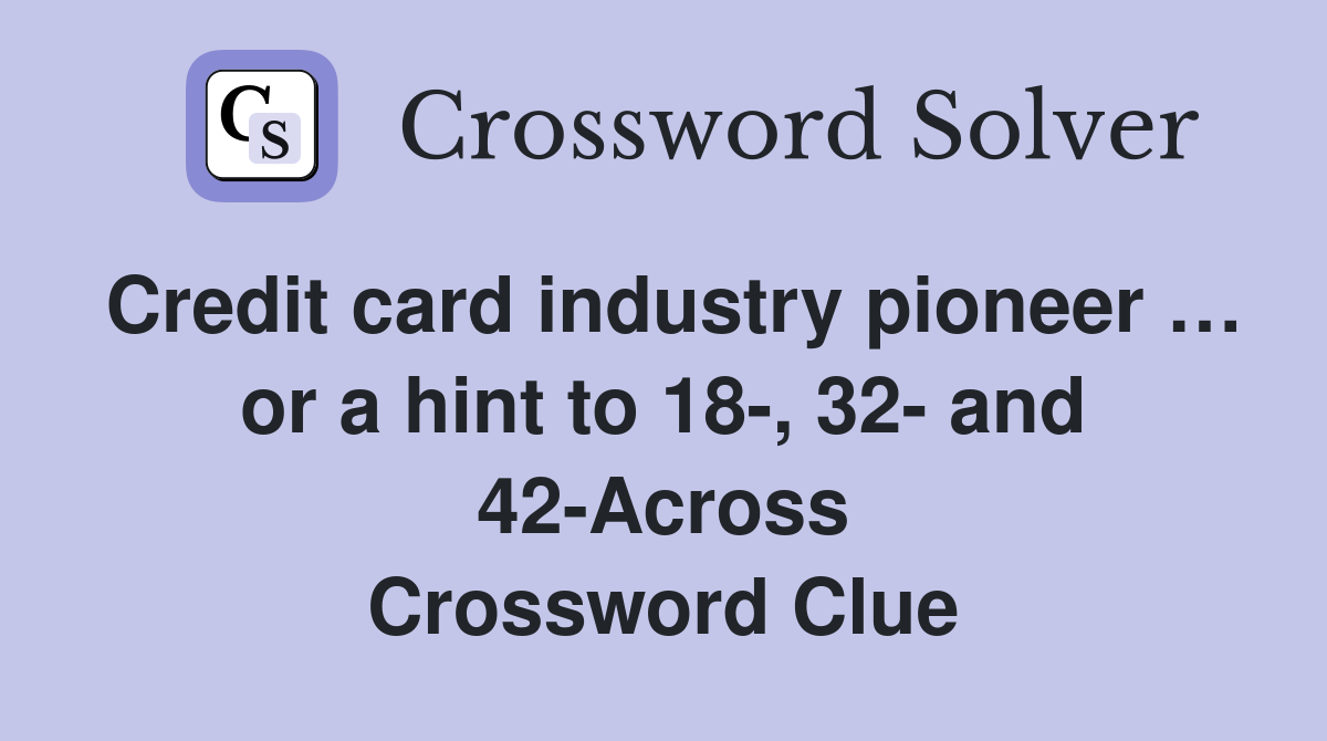 Credit card industry pioneer … or a hint to 18-, 32- and 42-Across Crossword Clue