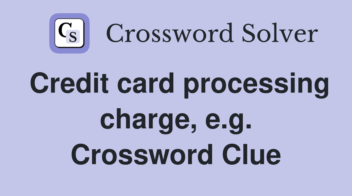 Credit card processing charge, e.g. Crossword Clue