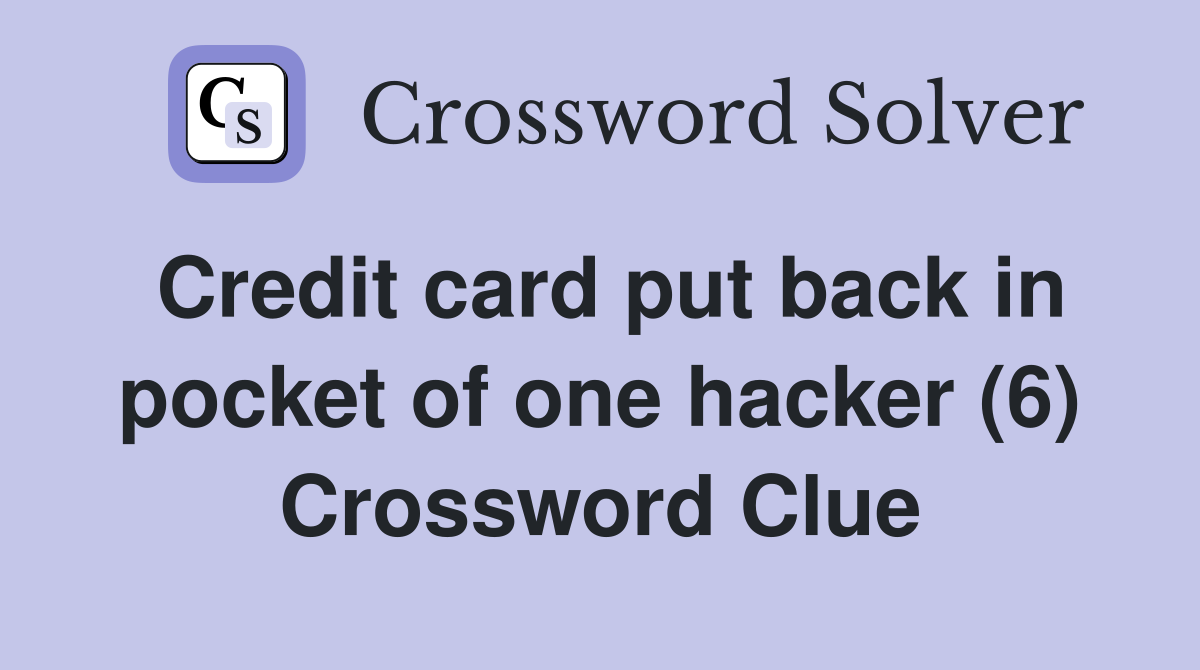 Credit card put back in pocket of one hacker (6) Crossword Clue