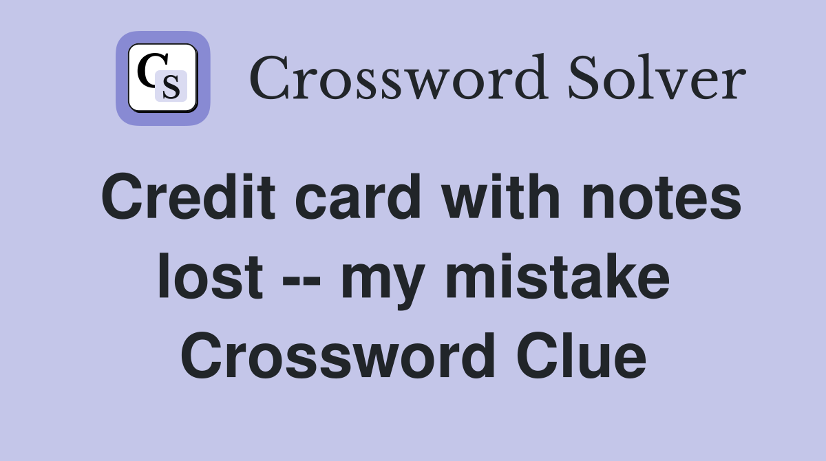 Credit card with notes lost -- my mistake Crossword Clue