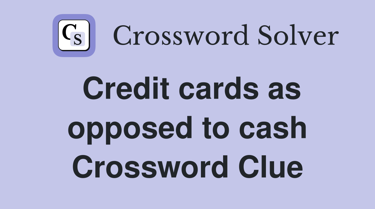 Credit cards as opposed to cash Crossword Clue