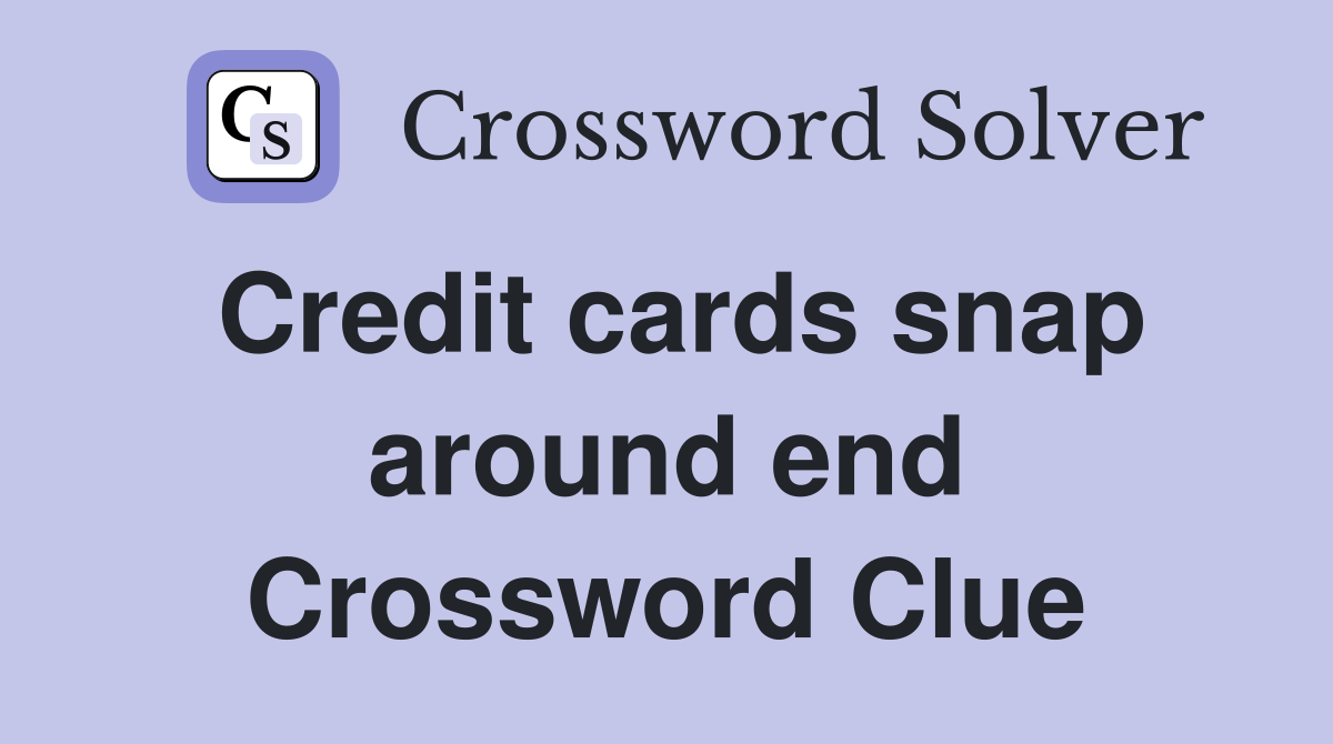 Credit cards snap around end Crossword Clue