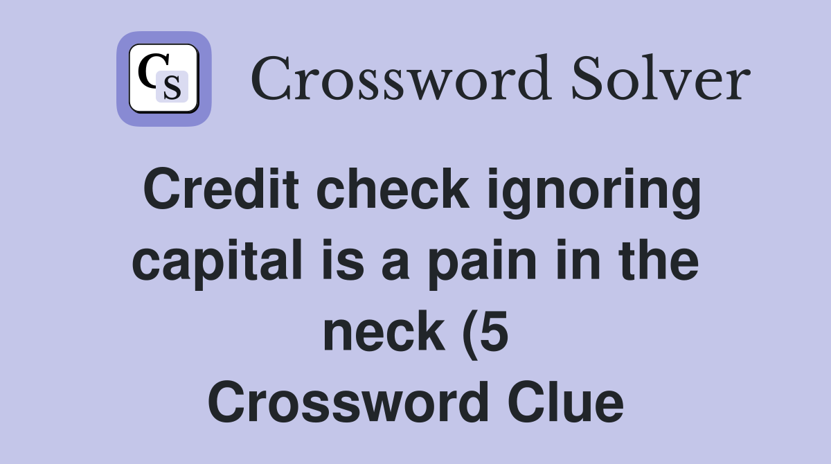 Credit check ignoring capital is a pain in the neck (5) Crossword Credit check ignoring capital is a pain in the neck (5) Crossword