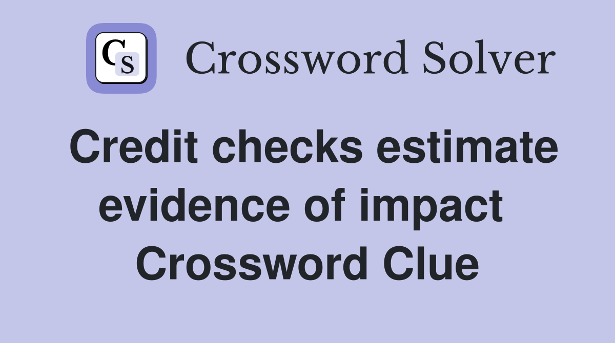 Credit checks estimate evidence of impact  Crossword Clue
