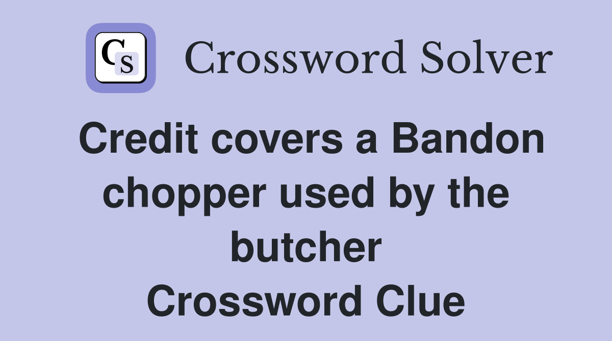 Credit covers a Bandon chopper used by the butcher Crossword Clue