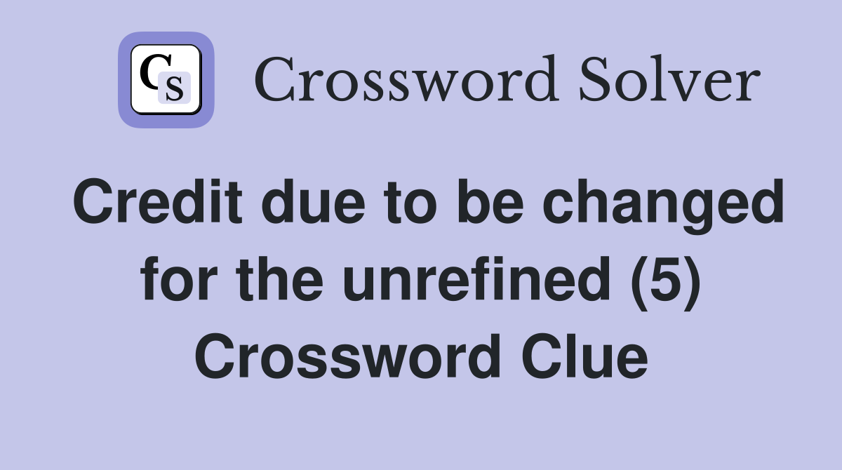 Credit due to be changed for the unrefined (5) Crossword Clue